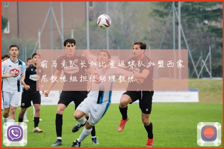 前马竞队长加比重返球队加盟西蒙尼教练组担任助理教练