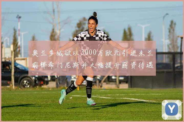 奥兰多城欲以3000万欧元引进米兰前锋希门尼斯并大幅提升薪资待遇