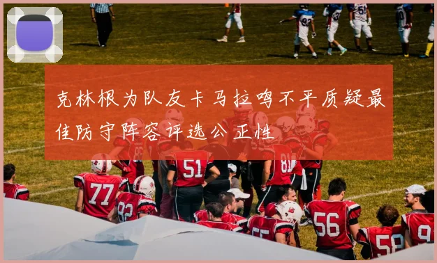 克林根为队友卡马拉鸣不平质疑最佳防守阵容评选公正性