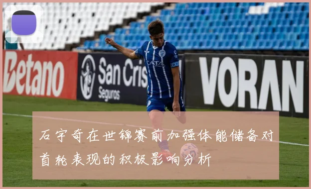 石宇奇在世锦赛前加强体能储备对首轮表现的积极影响分析