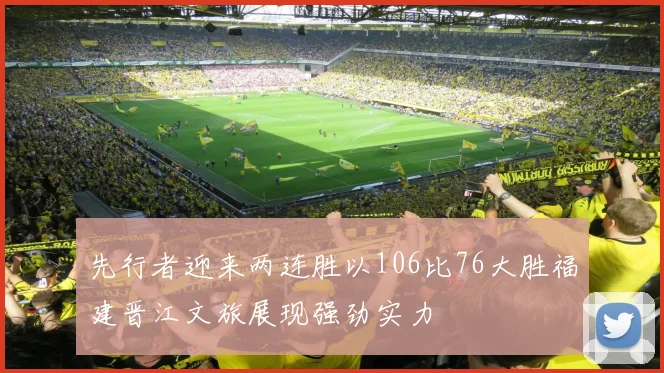 先行者迎来两连胜以106比76大胜福建晋江文旅展现强劲实力