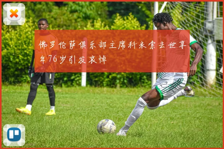 佛罗伦萨俱乐部主席科米索去世享年76岁引发哀悼