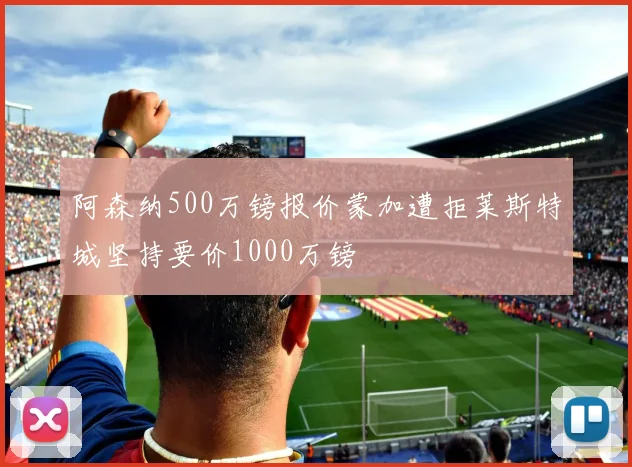 阿森纳500万镑报价蒙加遭拒莱斯特城坚持要价1000万镑