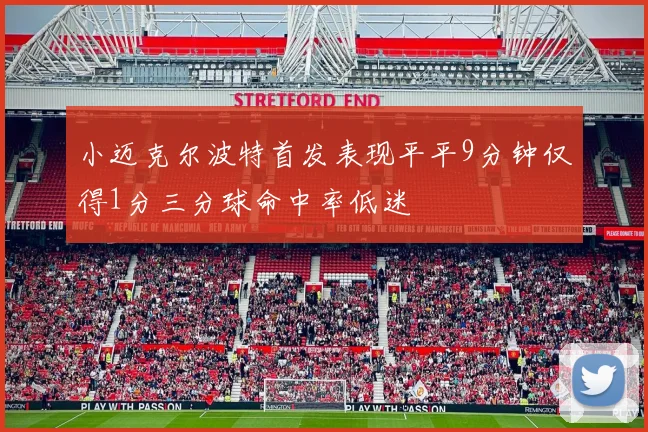 小迈克尔波特首发表现平平9分钟仅得1分三分球命中率低迷