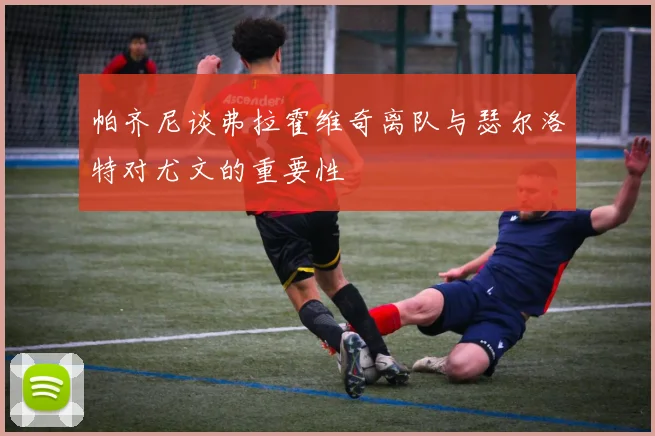 帕齐尼谈弗拉霍维奇离队与瑟尔洛特对尤文的重要性